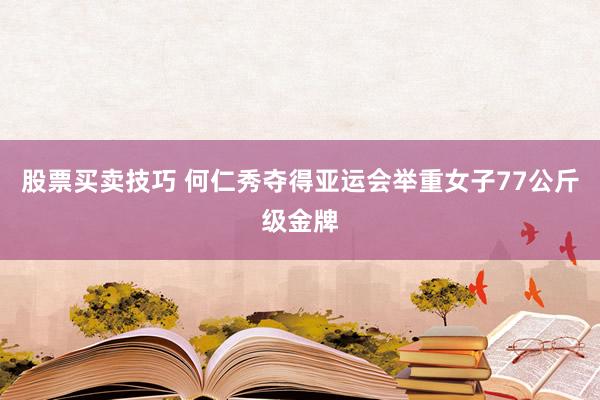 股票买卖技巧 何仁秀夺得亚运会举重女子77公斤级金牌