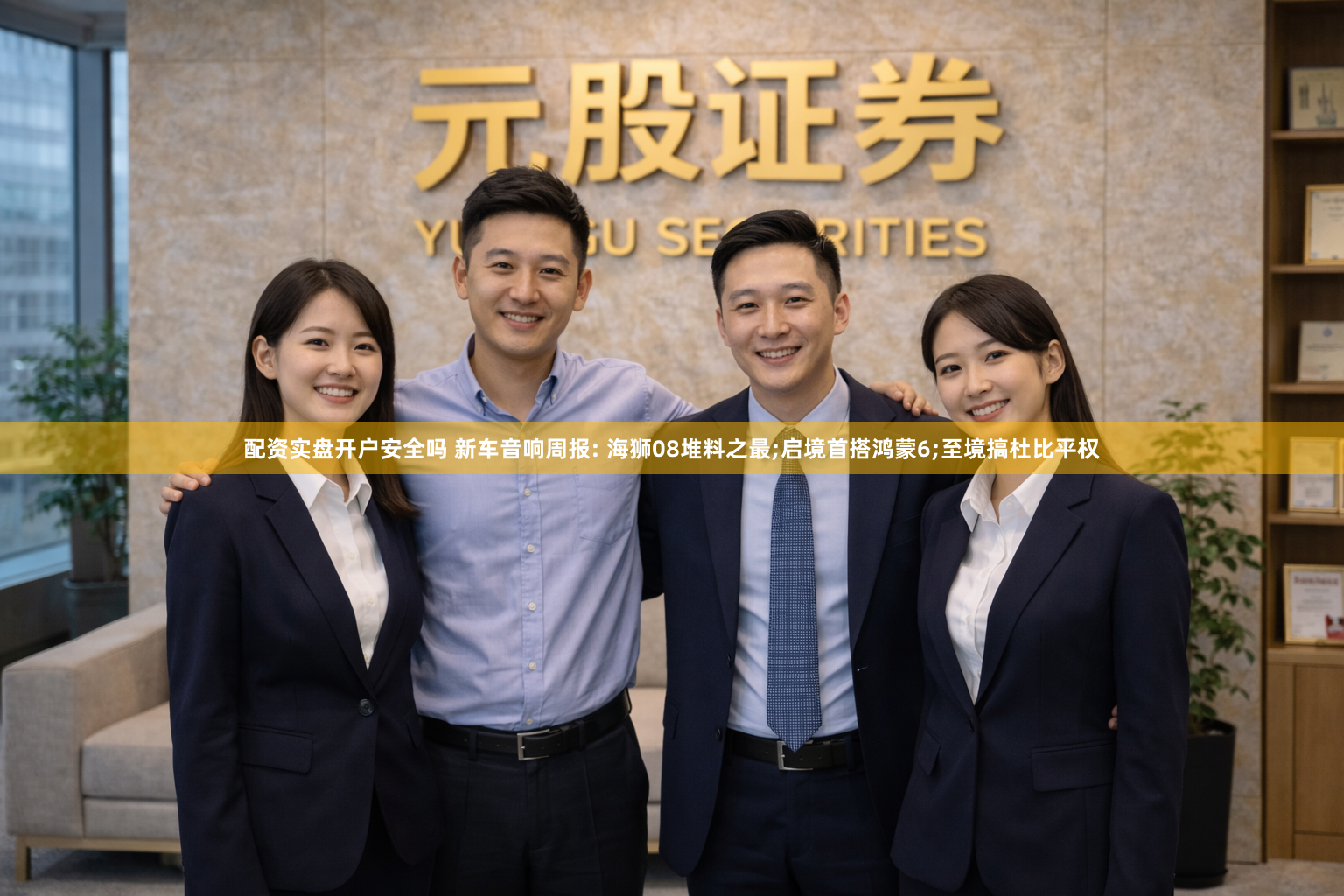 配资实盘开户安全吗 新车音响周报: 海狮08堆料之最;启境首搭鸿蒙6;至境搞杜比平权