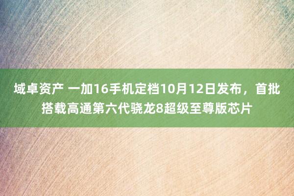 域卓资产 一加16手机定档10月12日发布，首批搭载高通第六代骁龙8超级至尊版芯片