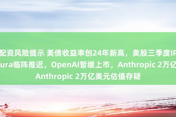 配资风险提示 美债收益率创24年新高，美股三季度IPO“熄火”：Oura临阵推迟，OpenAI暂缓上市，Anthropic 2万亿美元估值存疑