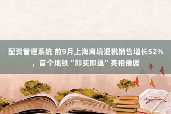配资管理系统 前9月上海离境退税销售增长52%，首个地铁“即买即退”亮相豫园